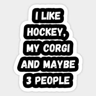 I LIKE HOCKEY, MY CORGI AND MAYBE 3 PEOPLE Sticker